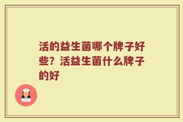 活的益生菌哪个牌子好些？活益生菌什么牌子的好