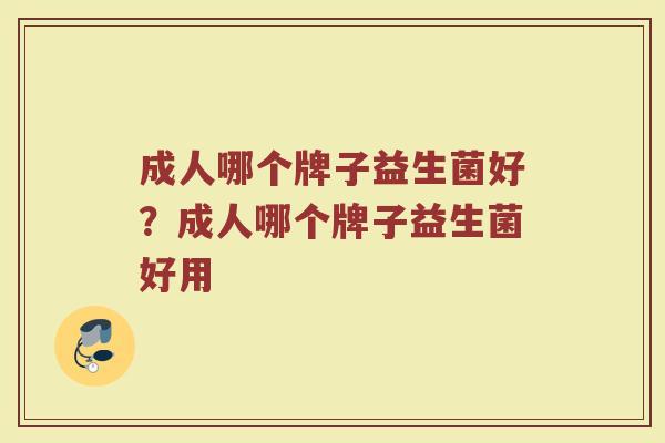 成人哪个牌子益生菌好？成人哪个牌子益生菌好用