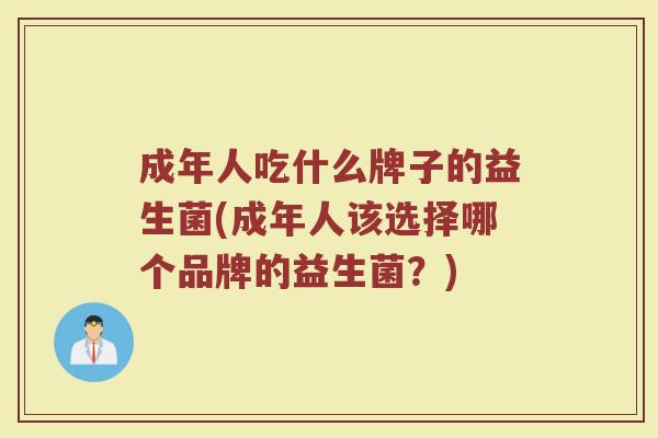 成年人吃什么牌子的益生菌(成年人该选择哪个品牌的益生菌？)