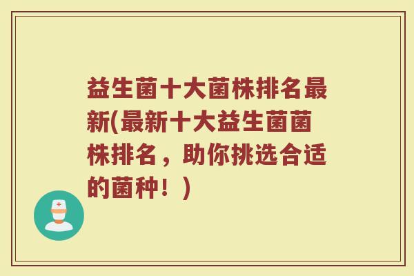 益生菌十大菌株排名最新(最新十大益生菌菌株排名，助你挑选合适的菌种！)