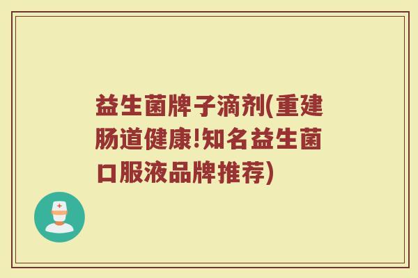 益生菌牌子滴剂(重建肠道健康!知名益生菌口服液品牌推荐)