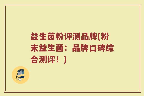 益生菌粉评测品牌(粉末益生菌：品牌口碑综合测评！)