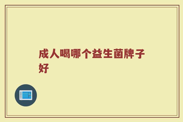 成人喝哪个益生菌牌子好