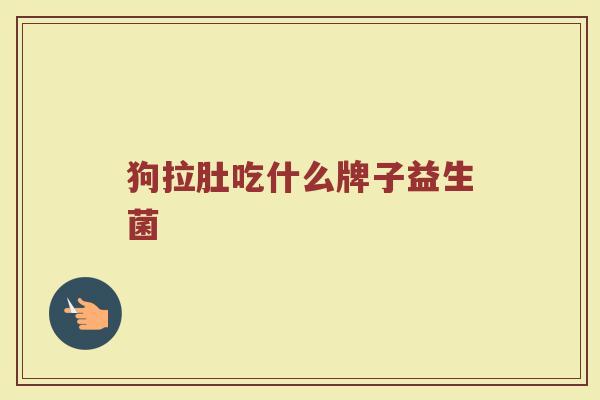 狗拉肚吃什么牌子益生菌