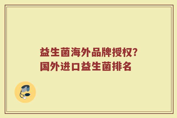 益生菌海外品牌授权？国外进口益生菌排名
