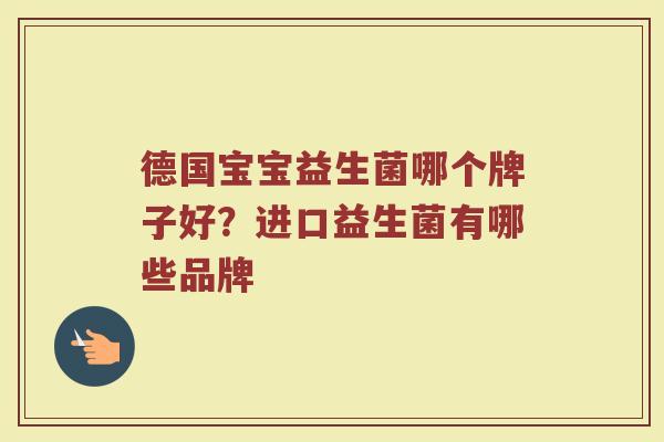 德国宝宝益生菌哪个牌子好？进口益生菌有哪些品牌
