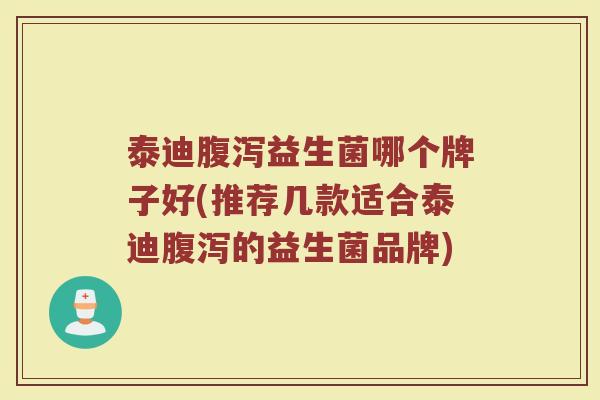 泰迪腹泻益生菌哪个牌子好(推荐几款适合泰迪腹泻的益生菌品牌)