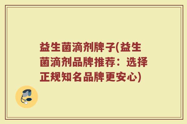 益生菌滴剂牌子(益生菌滴剂品牌推荐：选择正规知名品牌更安心)