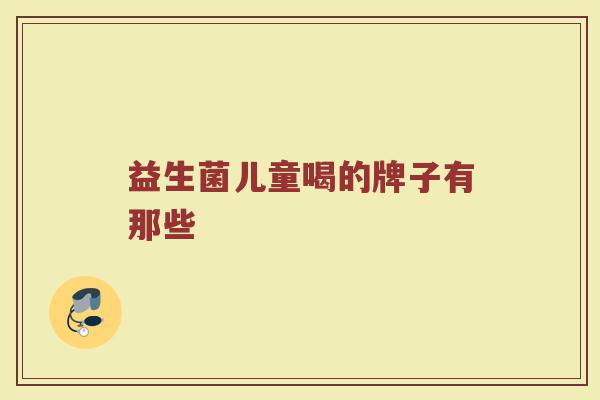 益生菌儿童喝的牌子有那些