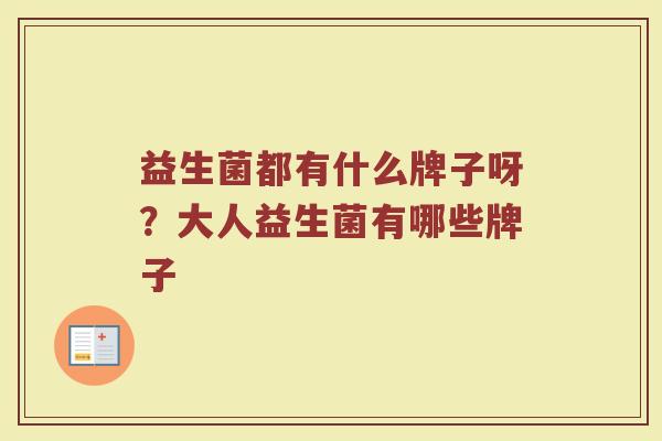 益生菌都有什么牌子呀？大人益生菌有哪些牌子
