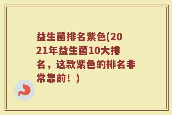 益生菌排名紫色(2021年益生菌10大排名，这款紫色的排名非常靠前！)