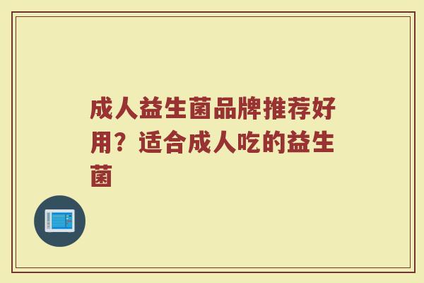 成人益生菌品牌推荐好用？适合成人吃的益生菌