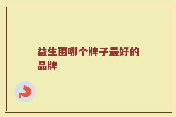 益生菌哪个牌子最好的品牌