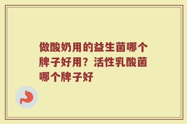做酸奶用的益生菌哪个牌子好用？活性乳酸菌哪个牌子好