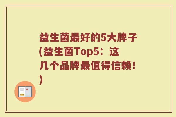 益生菌最好的5大牌子(益生菌Top5：这几个品牌最值得信赖！)