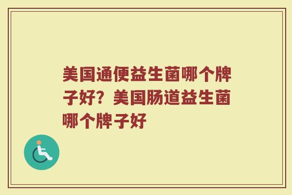 美国通便益生菌哪个牌子好？美国肠道益生菌哪个牌子好