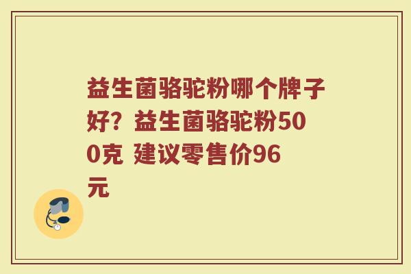 益生菌骆驼粉哪个牌子好？益生菌骆驼粉500克 建议零售价96元