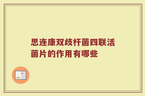 思连康双歧杆菌四联活菌片的作用有哪些
