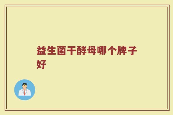 益生菌干酵母哪个牌子好 益生菌干酵母哪个牌子好