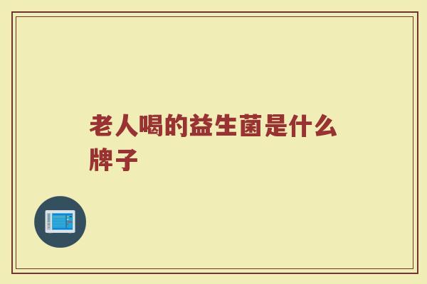老人喝的益生菌是什么牌子