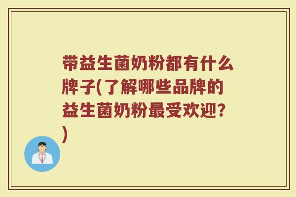 带益生菌奶粉都有什么牌子(了解哪些品牌的益生菌奶粉最受欢迎？)