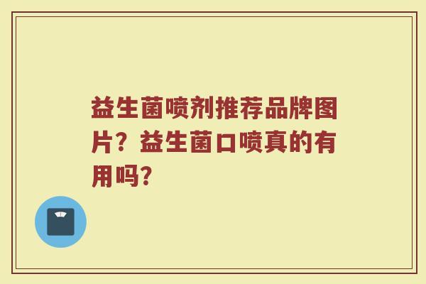 益生菌喷剂推荐品牌图片？益生菌口喷真的有用吗？