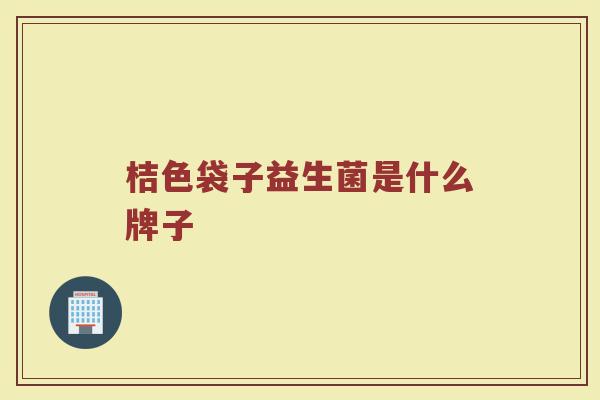 桔色袋子益生菌是什么牌子