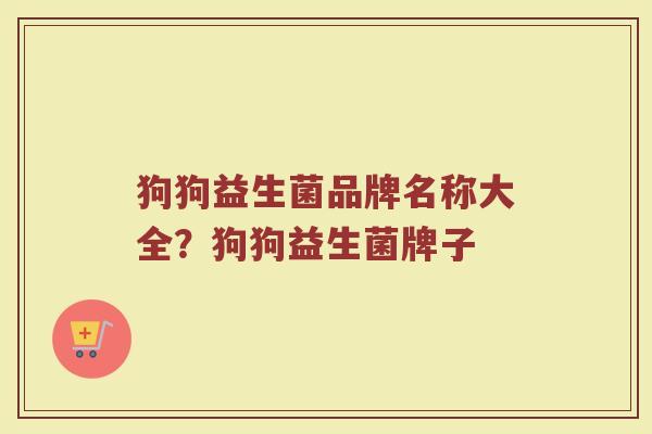 狗狗益生菌品牌名称大全？狗狗益生菌牌子