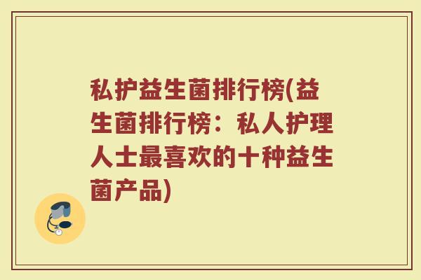 私护益生菌排行榜(益生菌排行榜：私人护理人士最喜欢的十种益生菌产品)