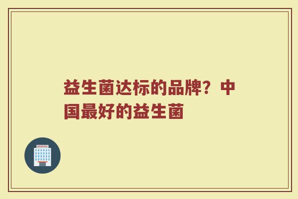 益生菌达标的品牌？中国最好的益生菌