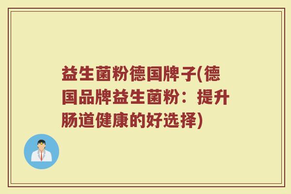 益生菌粉德国牌子(德国品牌益生菌粉：提升肠道健康的好选择)