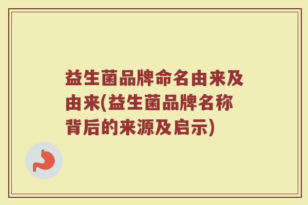 益生菌品牌命名由来及由来(益生菌品牌名称背后的来源及启示)