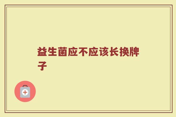 益生菌应不应该长换牌子