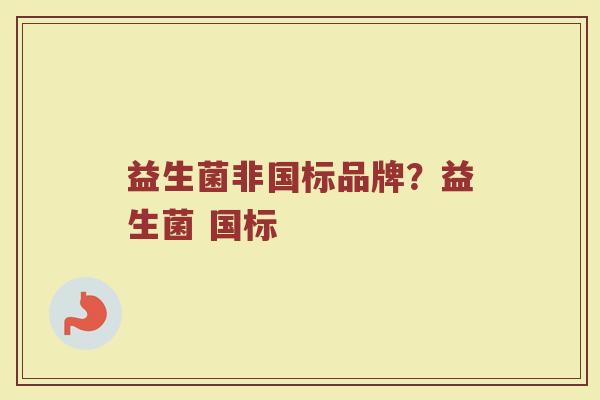 益生菌非国标品牌？益生菌 国标
