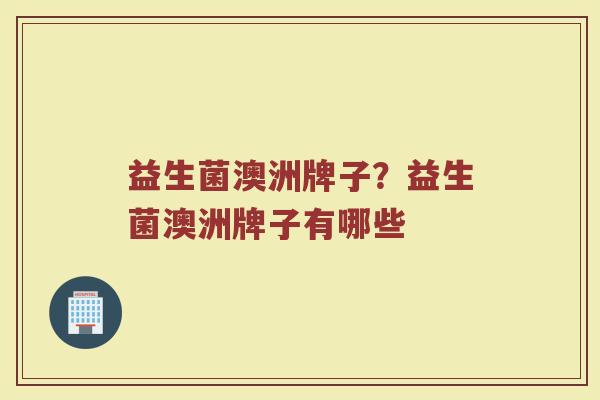 益生菌澳洲牌子？益生菌澳洲牌子有哪些