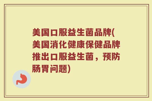 美国口服益生菌品牌(美国消化健康保健品牌推出口服益生菌，预防肠胃问题)