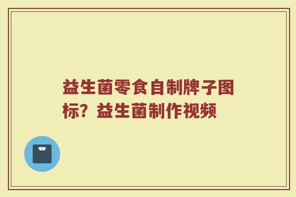 益生菌零食自制牌子图标？益生菌制作视频