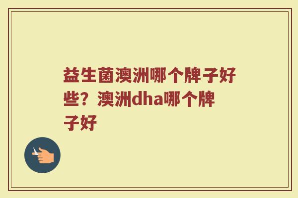 益生菌澳洲哪个牌子好些？澳洲dha哪个牌子好