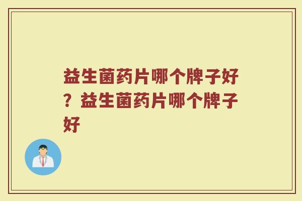 益生菌药片哪个牌子好？益生菌药片哪个牌子好