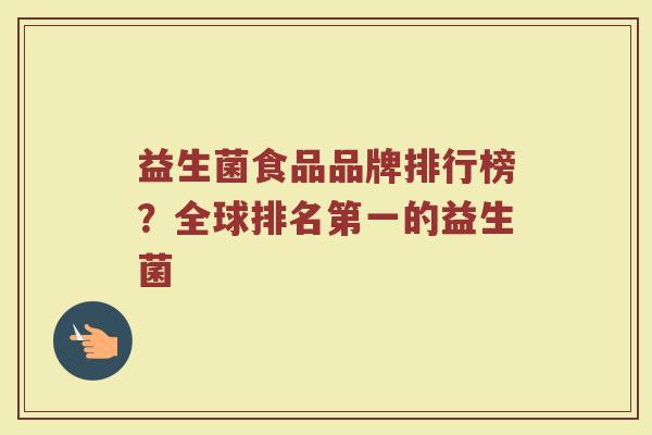 益生菌食品品牌排行榜?全球排名第一的益生菌 益生菌食品品牌排行榜?全球排名第一的益生菌