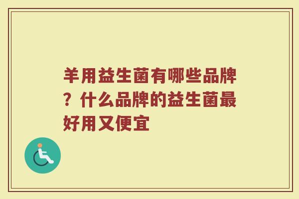 羊用益生菌有哪些品牌?什么品牌的益生菌好用又便宜 羊用益生菌有哪些品牌?什么品牌的益生菌好用又便宜