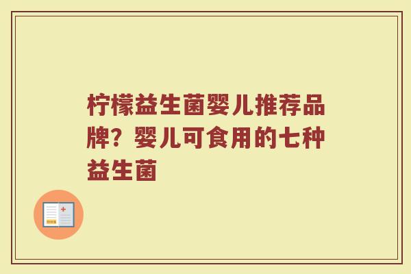 柠檬益生菌婴儿推荐品牌？婴儿可食用的七种益生菌