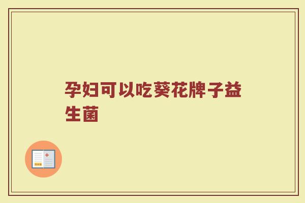 孕妇可以吃葵花牌子益生菌
