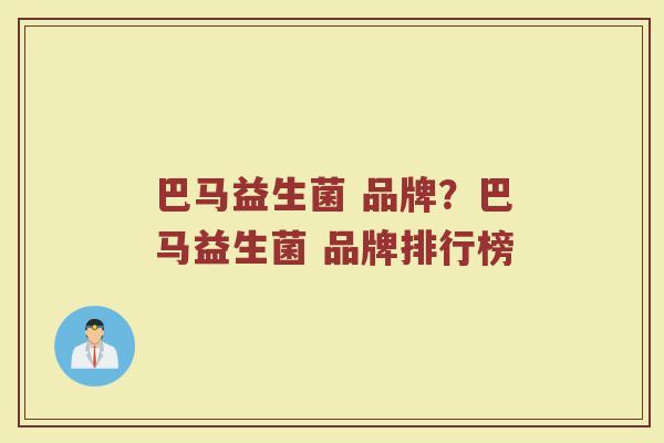 巴马益生菌 品牌？巴马益生菌 品牌排行榜