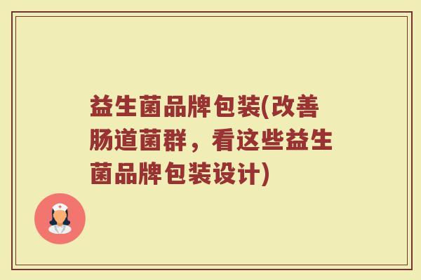 益生菌品牌包装(改善肠道菌群，看这些益生菌品牌包装设计)