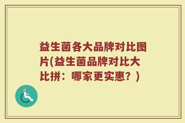 益生菌各大品牌对比图片(益生菌品牌对比大比拼：哪家更实惠？)