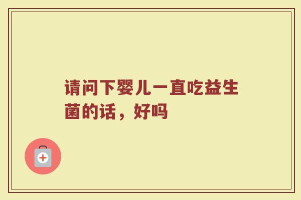 请问下婴儿一直吃益生菌的话，好吗
