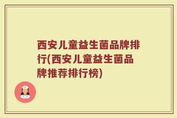 西安儿童益生菌品牌排行(西安儿童益生菌品牌推荐排行榜)