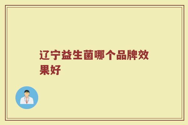 辽宁益生菌哪个品牌效果好