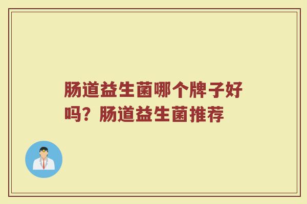 肠道益生菌哪个牌子好吗？肠道益生菌推荐